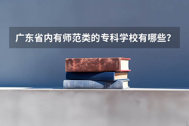 广东省内有师范类的专科学校有哪些？