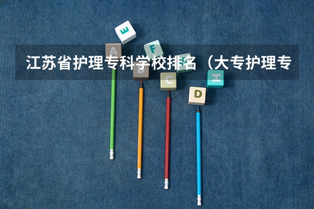 江苏省护理专科学校排名（大专护理专业学校排名）