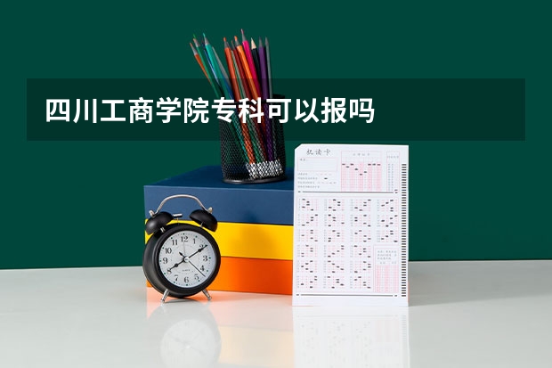 四川工商学院专科可以报吗