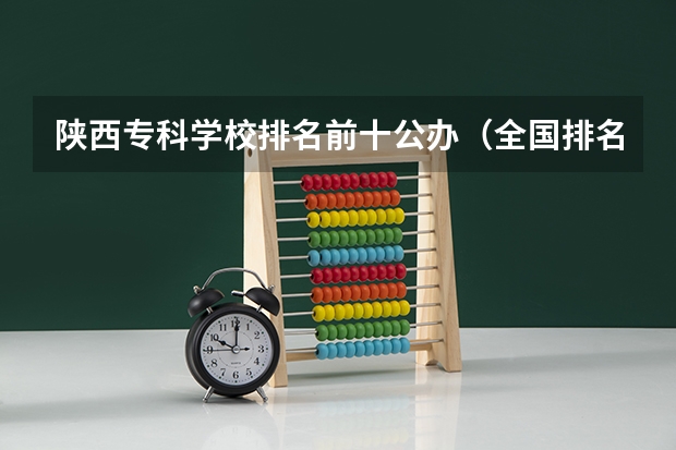 陕西专科学校排名前十公办（全国排名前十的专科高职院校）