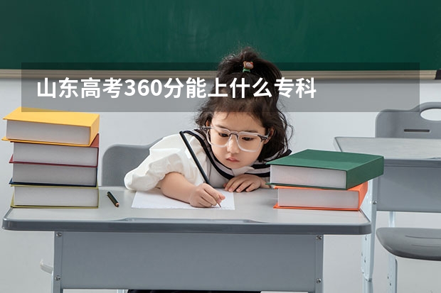 山东高考360分能上什么专科
