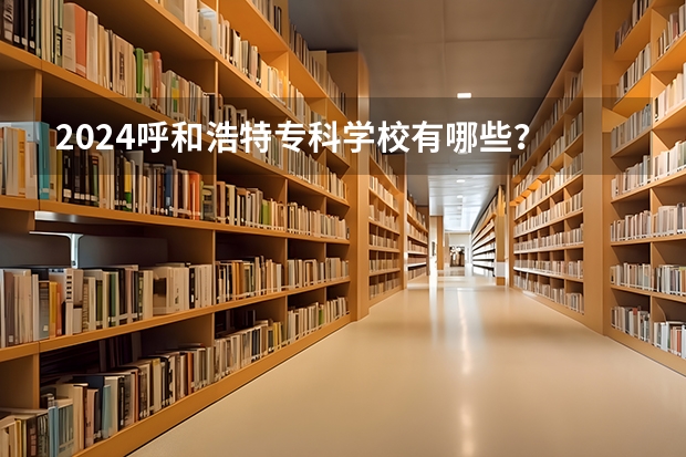 2024呼和浩特专科学校有哪些？