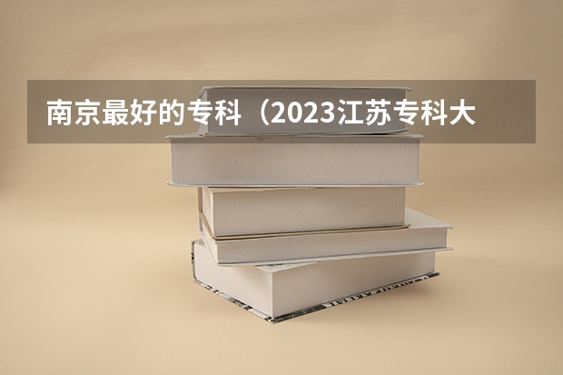 南京最好的专科(2023江苏专科大学最新排名)