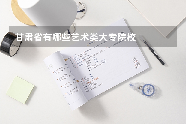 甘肃省有哪些艺术类大专院校