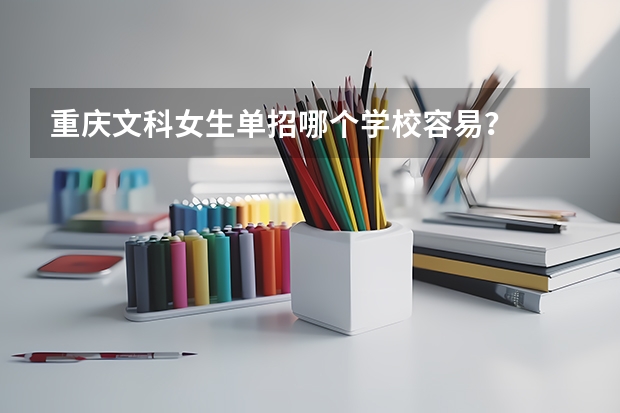 重庆文科女生单招哪个学校容易？