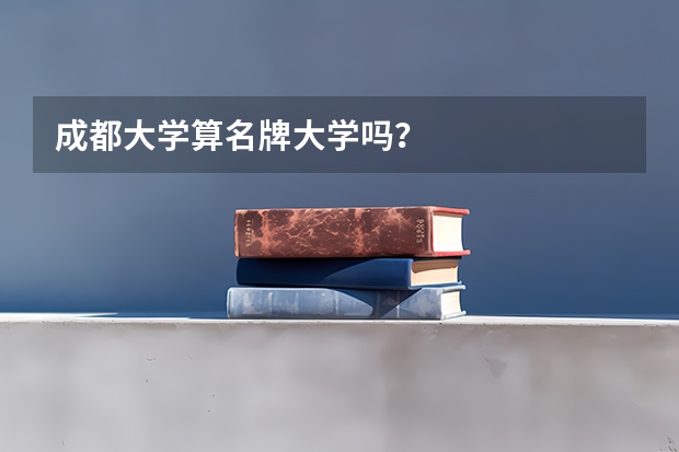 成都大学算名牌大学吗？