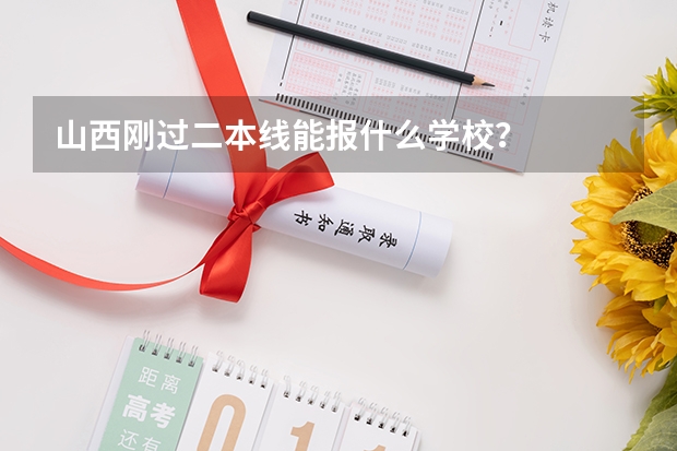 山西刚过二本线能报什么学校？