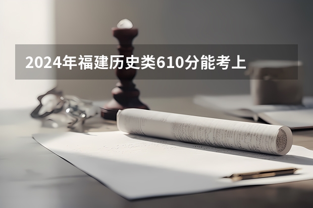 2024年福建历史类610分能考上什么大学？
