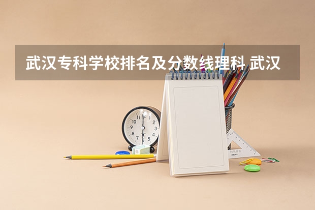 武汉专科学校排名及分数线理科 武汉专科学校分数线2023
