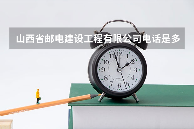 山西省邮电建设工程有限公司电话是多少？