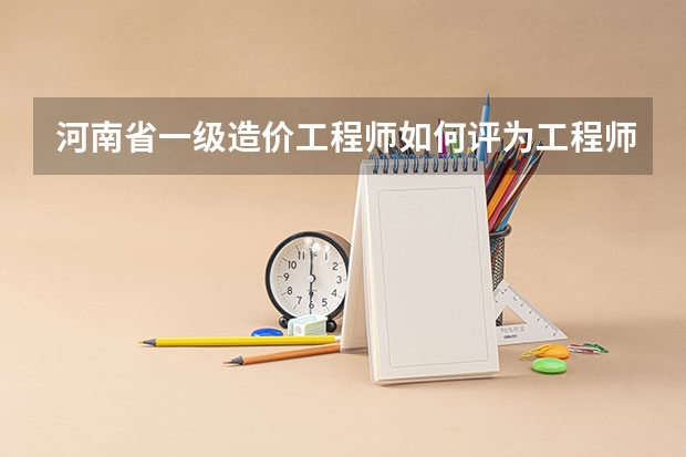 河南省一级造价工程师如何评为工程师