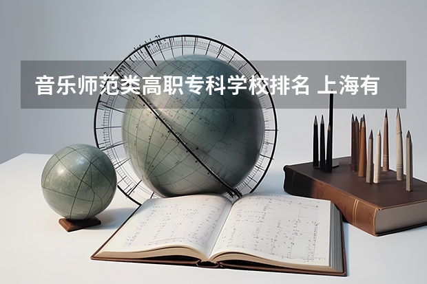 音乐师范类高职专科学校排名 上海有哪几所音乐大学？