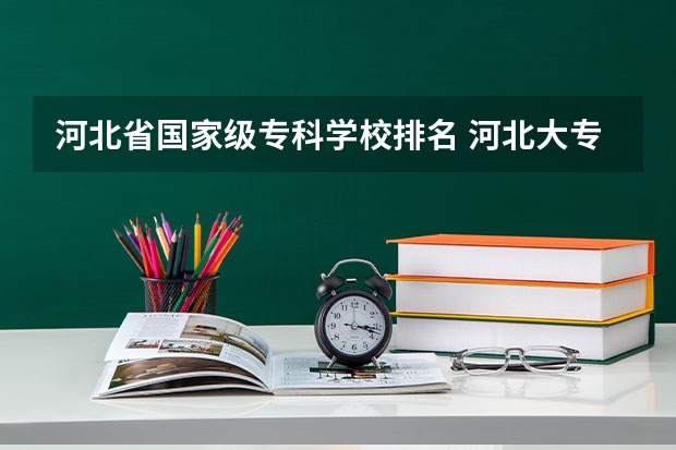 河北省国家级专科学校排名 河北大专学校排名前十名