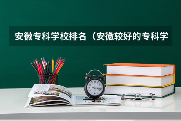安徽专科学校排名（安徽较好的专科学校）
