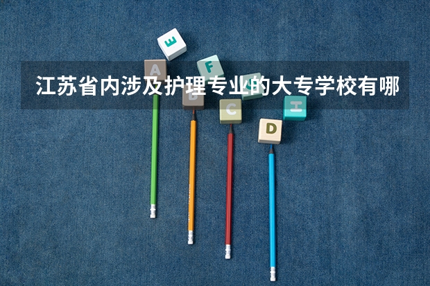 江苏省内涉及护理专业的大专学校有哪几所 江苏护理学校排名