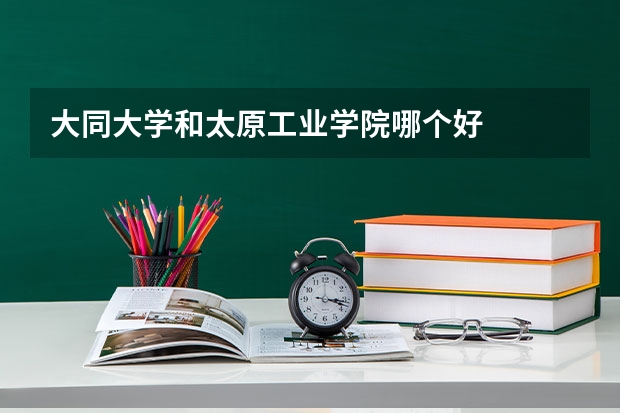 大同大学和太原工业学院哪个好