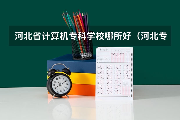 河北省计算机专科学校哪所好（河北专科计算机专业学校排名）