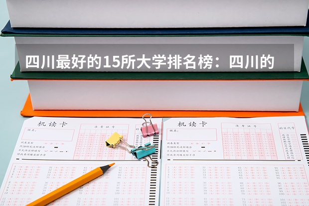 四川最好的15所大学排名榜:四川的全部大学排行一览表(最新)(四川本科院校排名)