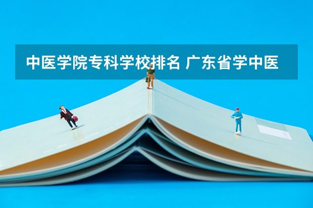 中医学院专科学校排名 广东省学中医最好的专科学校