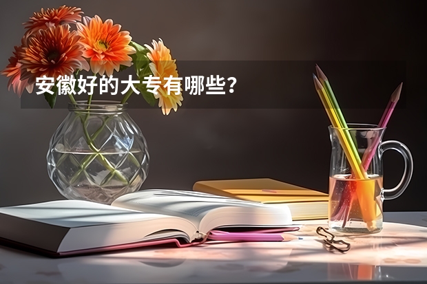 安徽好的大专有哪些？
