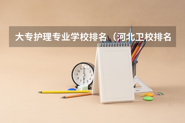 大专护理专业学校排名（河北卫校排名榜）