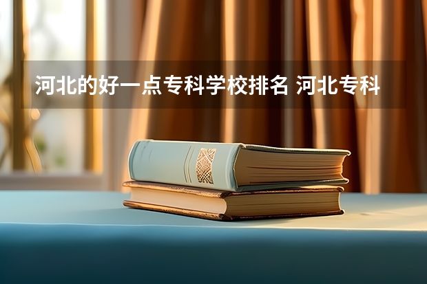 河北的好一点专科学校排名 河北专科学校排行榜