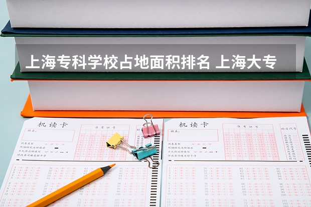 上海专科学校占地面积排名 上海大专排名前十名学校