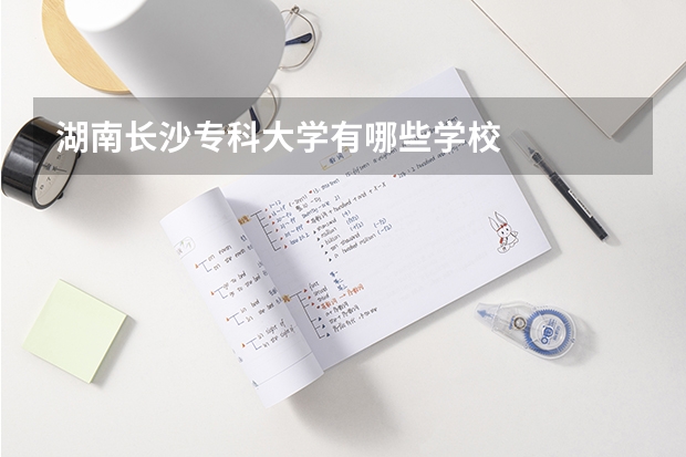 湖南长沙专科大学有哪些学校