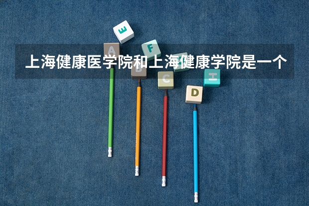 上海健康医学院和上海健康学院是一个学校吗