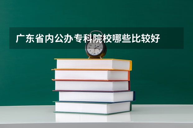 广东省内公办专科院校哪些比较好