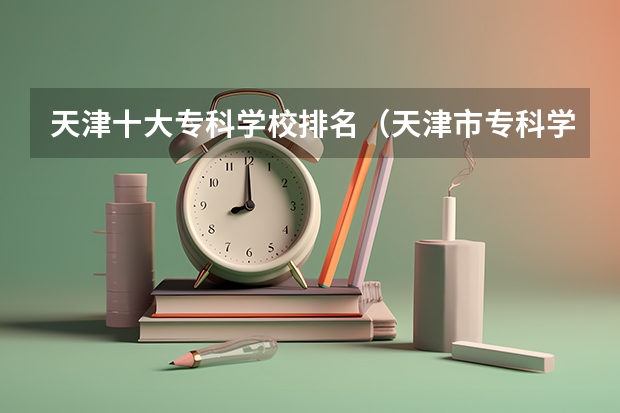 天津十大专科学校排名（天津市专科学校排名榜）