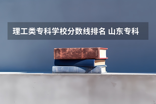 理工类专科学校分数线排名 山东专科学校排名及录取分数线