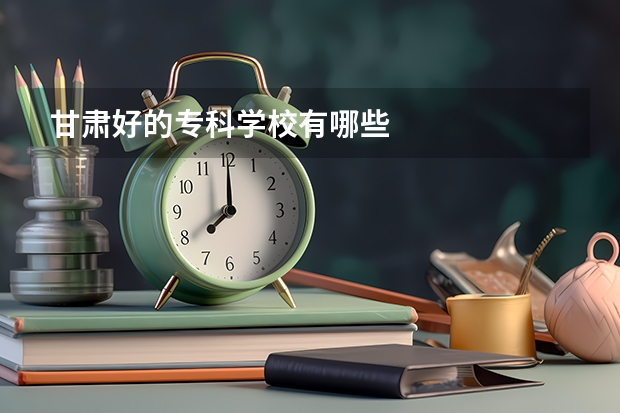 甘肃好的专科学校有哪些