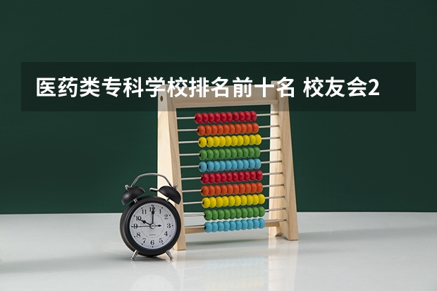 医药类专科学校排名前十名 校友会2024中国医药类最好高职院校排名，南阳医学高等专科学校前三