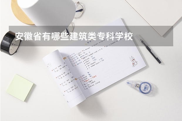 安徽省有哪些建筑类专科学校