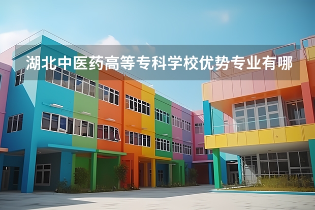 湖北中医药高等专科学校优势专业有哪些