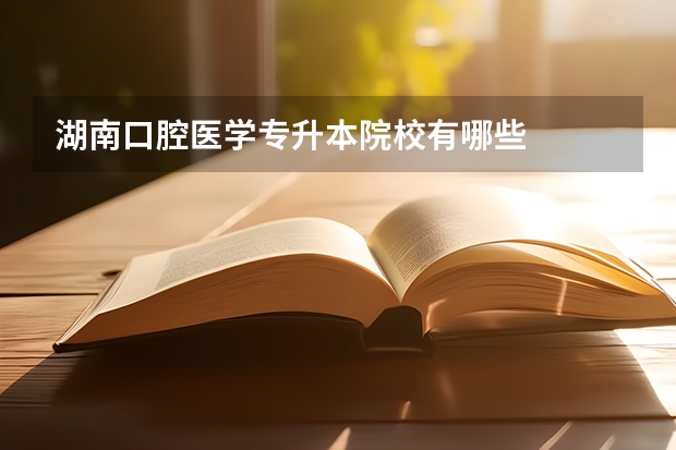 湖南口腔医学专升本院校有哪些