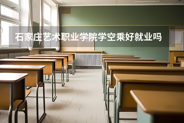 石家庄艺术职业学院学空乘好就业吗