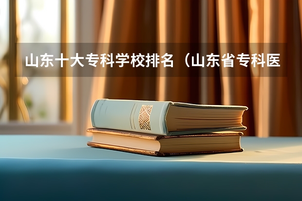 山东十大专科学校排名（山东省专科医学院排名）