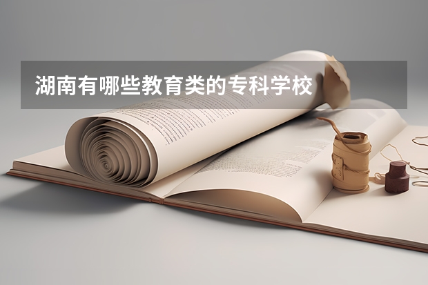湖南有哪些教育类的专科学校