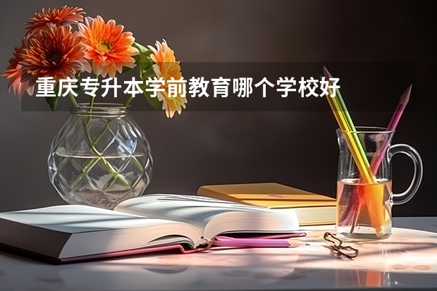 重庆专升本学前教育哪个学校好