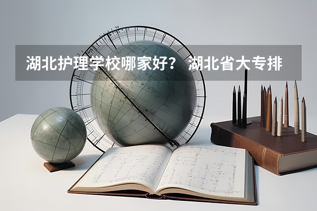 湖北护理学校哪家好？ 湖北省大专排名一览表