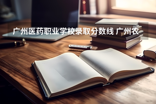 广州医药职业学校录取分数线 广州农工商业职业技术学校分数线