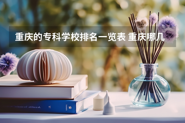 重庆的专科学校排名一览表 重庆哪几所高等专科学校排名前十?