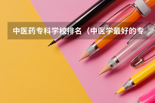 中医药专科学校排名（中医学最好的专科学校）