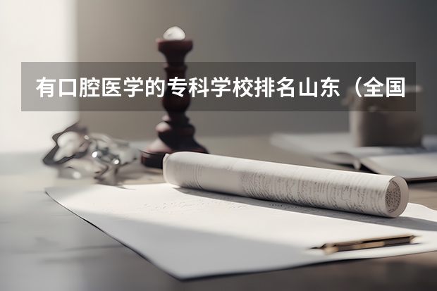 有口腔医学的专科学校排名山东（全国口腔专业院校排名）
