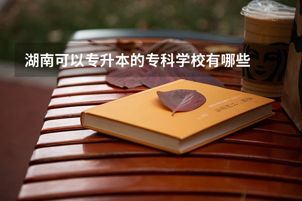 湖南可以专升本的专科学校有哪些