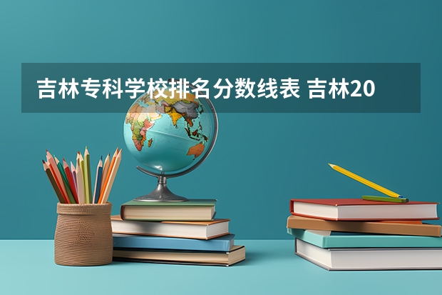 吉林专科学校排名分数线表 吉林2024高考专科最低录取控制分数线 专科线出炉