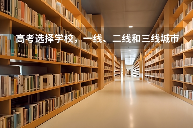 高考选择学校，一线、二线和三线城市的学校差别大吗？