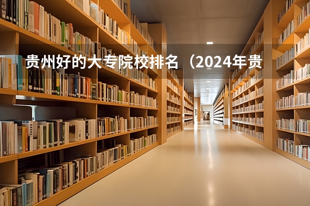 贵州好的大专院校排名（2024年贵州省高职院校排名）